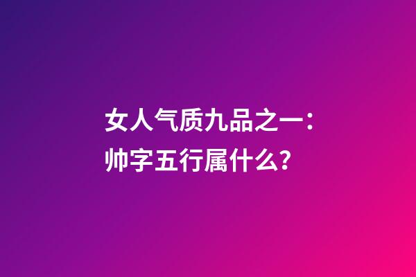 女人气质九品之一：帅字五行属什么？