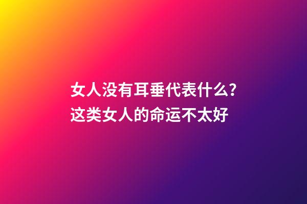 女人没有耳垂代表什么？这类女人的命运不太好