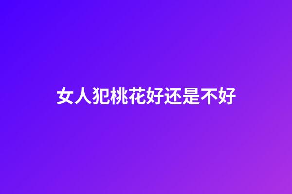 女人犯桃花好还是不好