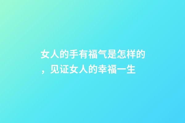 女人的手有福气是怎样的，见证女人的幸福一生-第1张-观点-玄机派