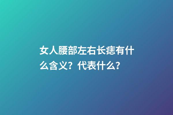 女人腰部左右长痣有什么含义？代表什么？