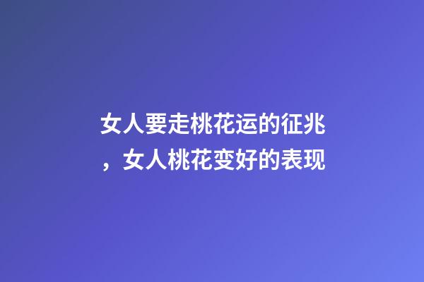 女人要走桃花运的征兆，女人桃花变好的表现