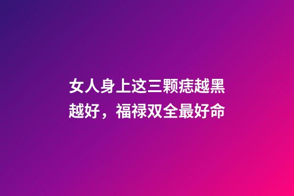 女人身上这三颗痣越黑越好，福禄双全最好命