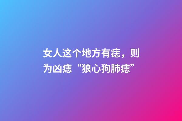 女人这个地方有痣，则为凶痣“狼心狗肺痣”