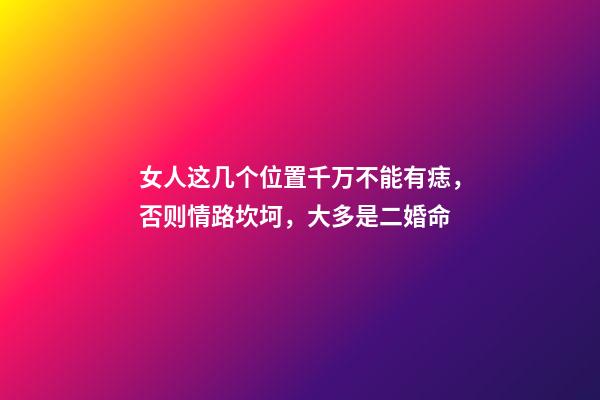 女人这几个位置千万不能有痣，否则情路坎坷，大多是二婚命