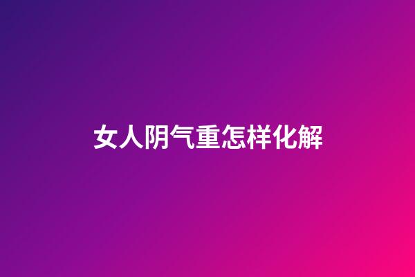 女人阴气重怎样化解