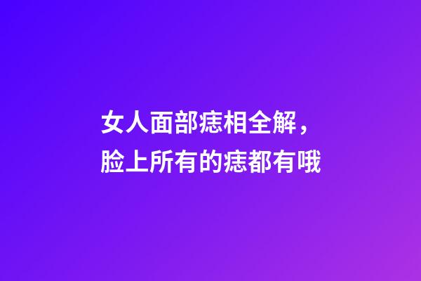 女人面部痣相全解，脸上所有的痣都有哦