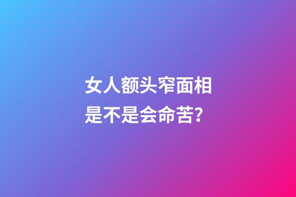 女人额头窄面相是不是会命苦？