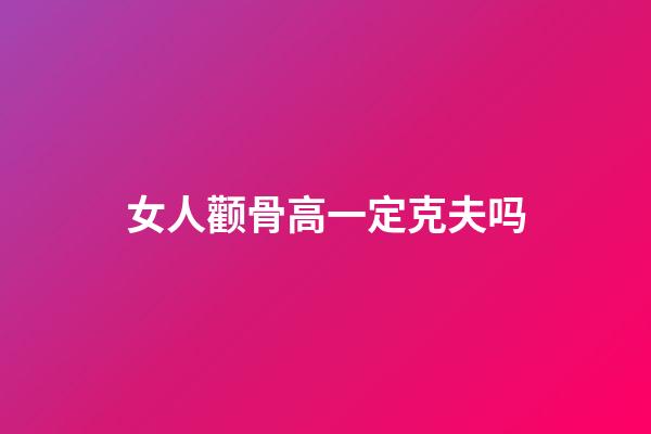 女人颧骨高一定克夫吗