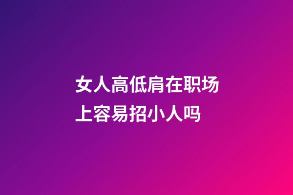 女人高低肩在职场上容易招小人吗