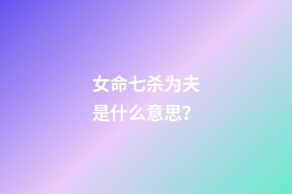 女命七杀为夫是什么意思？