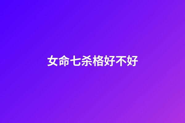 女命七杀格好不好