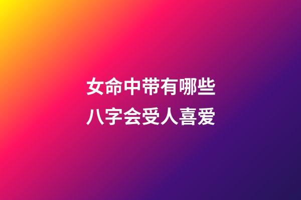 女命中带有哪些八字会受人喜爱?