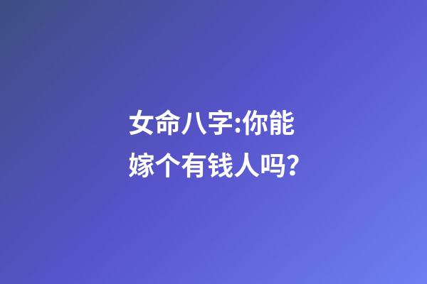 女命八字:你能嫁个有钱人吗？