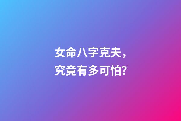 女命八字克夫，究竟有多可怕？