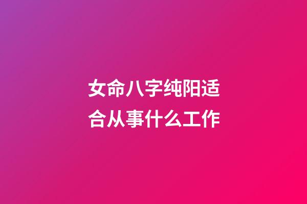 女命八字纯阳适合从事什么工作