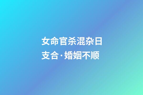 女命官杀混杂日支合·婚姻不顺