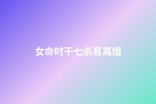 女命时干七杀易离婚