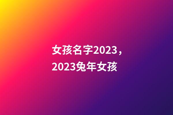 女孩名字2023，2023兔年女孩-第1张-观点-玄机派