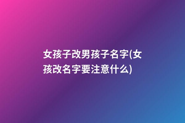 女孩子改男孩子名字(女孩改名字要注意什么)