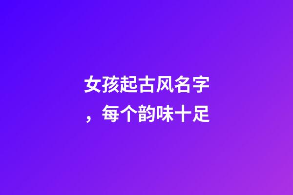 女孩起古风名字，每个韵味十足