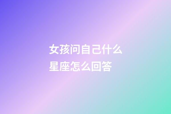 女孩问自己什么星座怎么回答-第1张-星座运势-玄机派