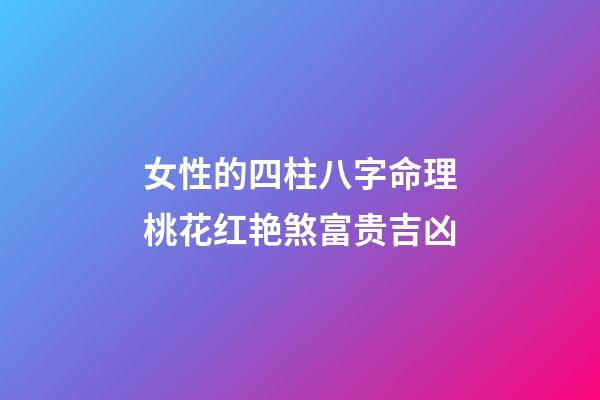 女性的四柱八字命理桃花红艳煞富贵吉凶