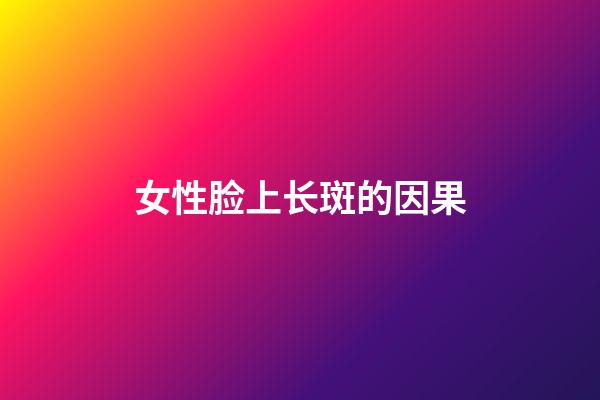 女性脸上长斑的因果