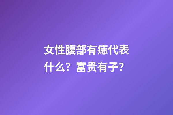 女性腹部有痣代表什么？富贵有子？