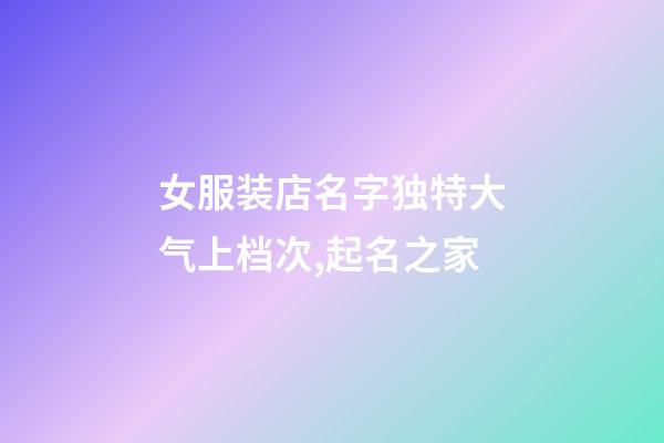 女服装店名字独特大气上档次,起名之家