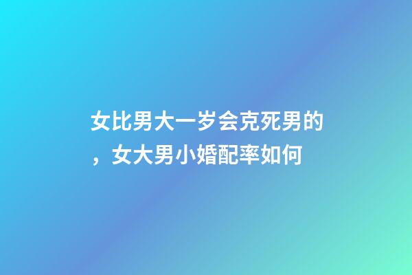 女比男大一岁会克死男的，女大男小婚配率如何