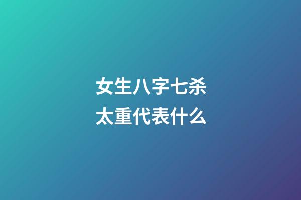 女生八字七杀太重代表什么