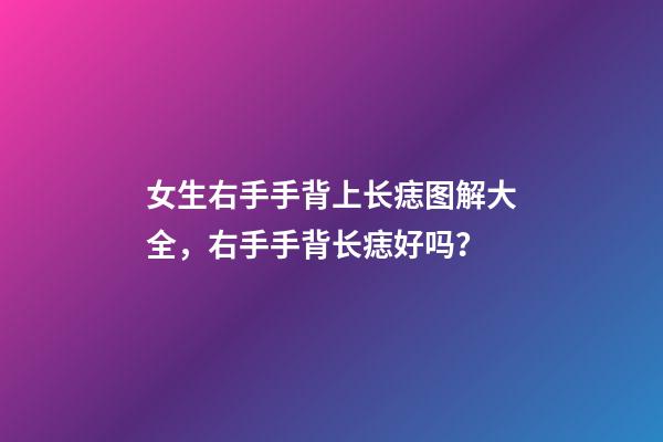 女生右手手背上长痣图解大全，右手手背长痣好吗？