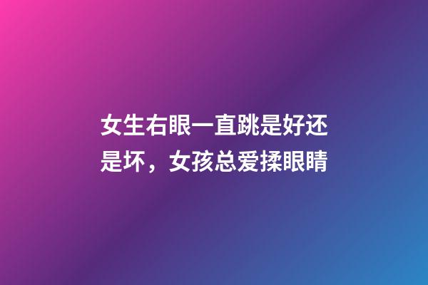 女生右眼一直跳是好还是坏，女孩总爱揉眼睛-第1张-观点-玄机派