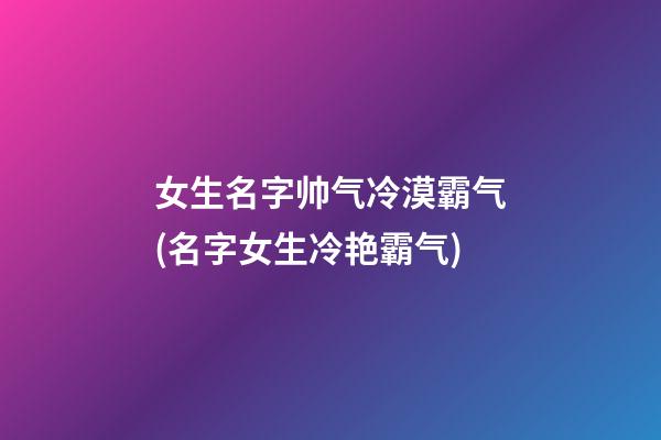 女生名字帅气冷漠霸气(名字女生冷艳霸气)