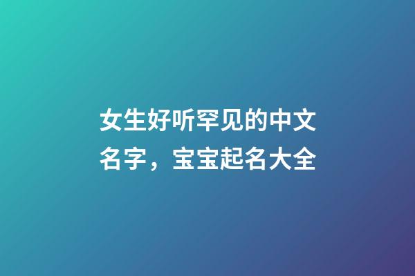 女生好听罕见的中文名字，宝宝起名大全-第1张-观点-玄机派