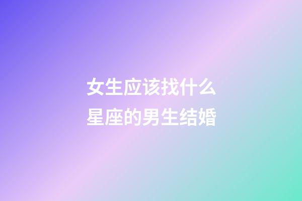 女生应该找什么星座的男生结婚-第1张-星座运势-玄机派