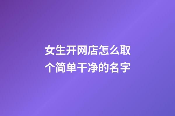 女生开网店怎么取个简单干净的名字-第1张-店铺起名-玄机派