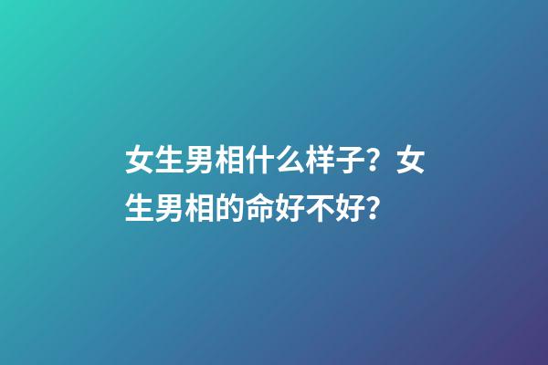 女生男相什么样子？女生男相的命好不好？