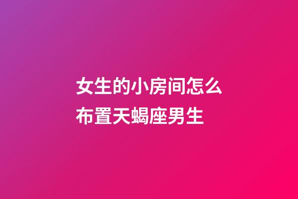 女生的小房间怎么布置天蝎座男生-第1张-星座运势-玄机派