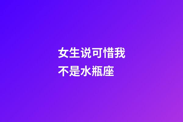 女生说可惜我不是水瓶座-第1张-星座运势-玄机派