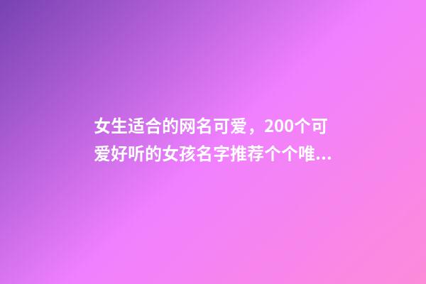 女生适合的网名可爱，200个可爱好听的女孩名字推荐个个唯美动人、甜度超标-第1张-观点-玄机派