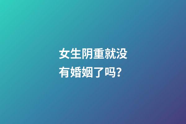 女生阴重就没有婚姻了吗？