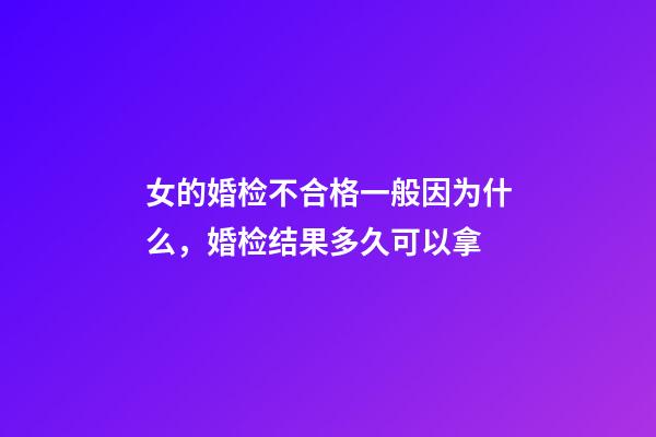 女的婚检不合格一般因为什么，婚检结果多久可以拿-第1张-观点-玄机派