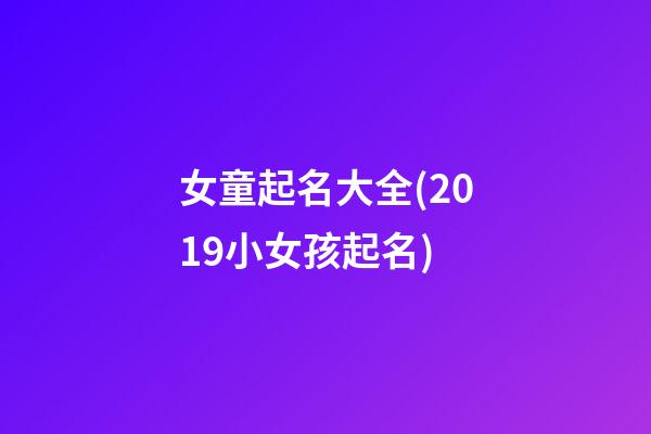 女童起名大全(2019小女孩起名)