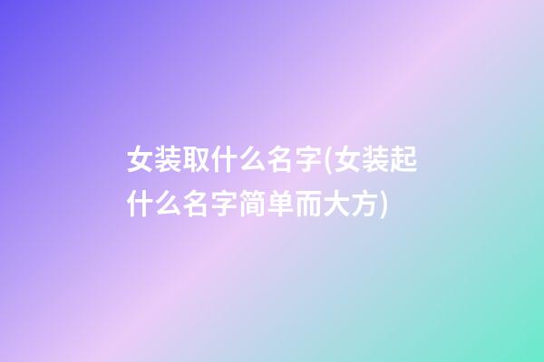 女装取什么名字(女装起什么名字简单而大方)