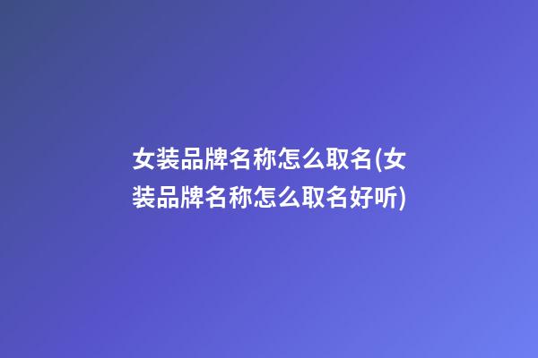 女装品牌名称怎么取名(女装品牌名称怎么取名好听)