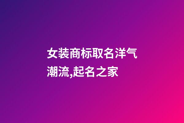 女装商标取名洋气潮流,起名之家-第1张-商标起名-玄机派