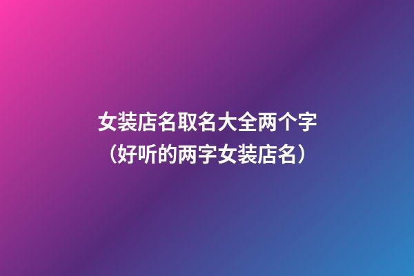 女装店名取名大全两个字（好听的两字女装店名）-第1张-店铺起名-玄机派