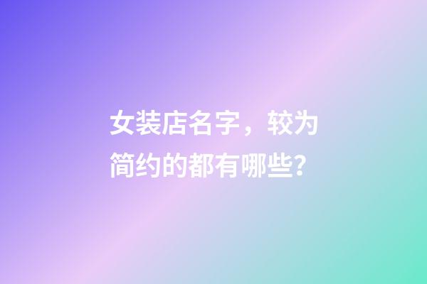 女装店名字，较为简约的都有哪些？-第1张-店铺起名-玄机派